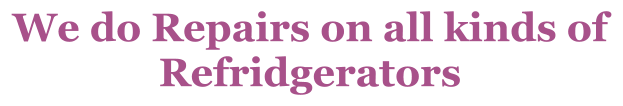 We do Repairs on all kinds of Refridgerators